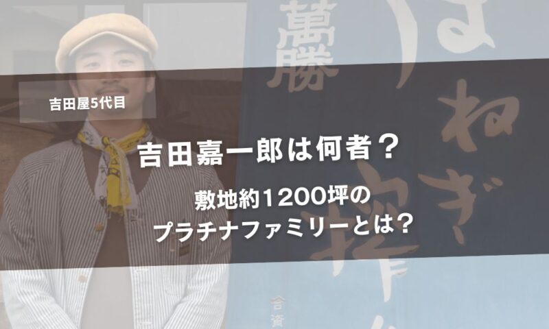 【吉田屋5代目】吉田嘉一郎は何者？敷地約1200坪のプラチナファミリーとは？アイキャッチ