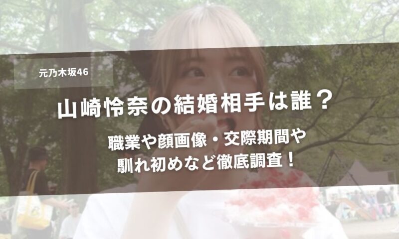 山崎怜奈の結婚相手は誰？職業や顔画像・交際期間や馴れ初めなど徹底調査！アイキャッチ