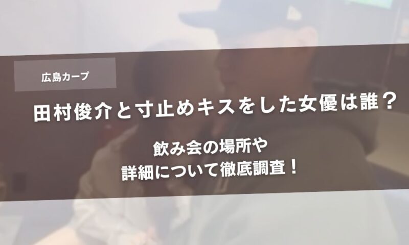 【顔画像】田村俊介と寸止めキスをした女優は誰で?飲み会の場所や詳細について徹底調査!アイキャッチ