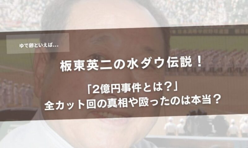 板東英二の水ダウ伝説！「2億円事件とは？」全カット回の真相や殴ったのは本当？アイキャッチ