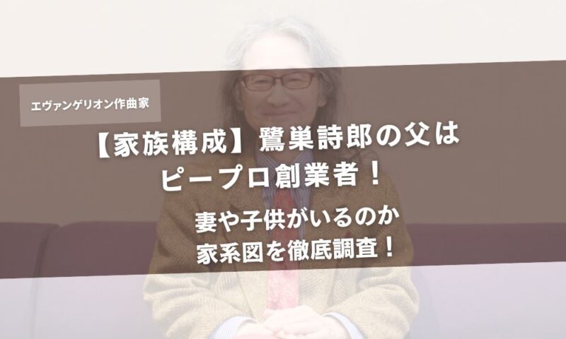 【家族構成】鷺巣詩郎の父はピープロ創業者！妻や子供がいるのか家系図を徹底調査！アイキャッチ