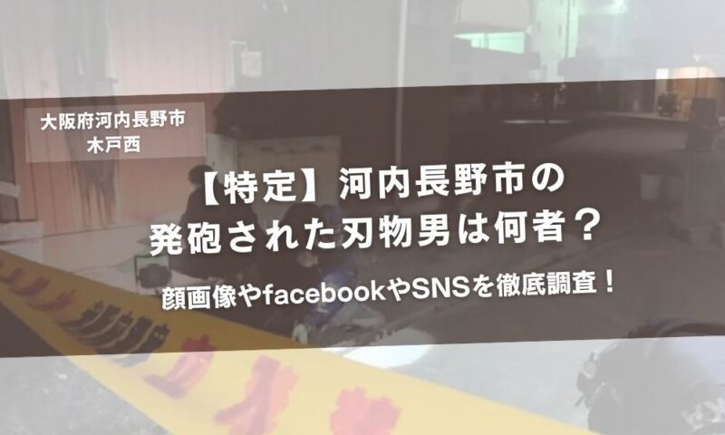 【特定】河内長野市の発砲された刃物男は何者?顔画像やfacebookやSNSを徹底調査!アイキャッチ