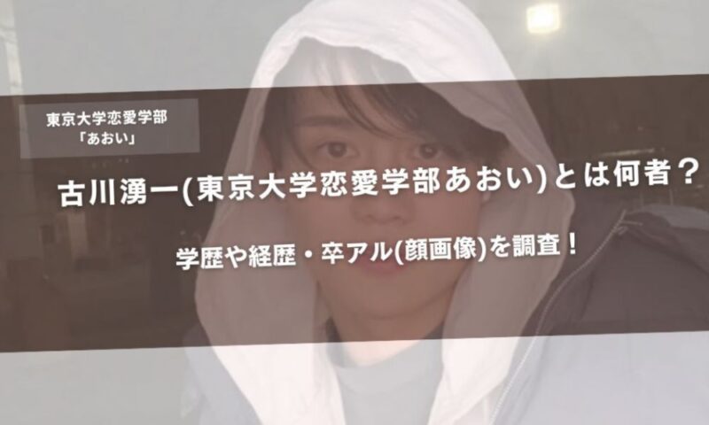 古川湧一(東京大学恋愛学部あおい)とは何者?学歴や経歴・卒アル(顔画像)を調査!アイキャッチ