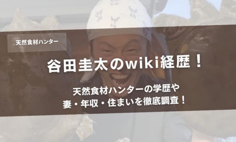 谷田圭太のwiki経歴!天然食材ハンターの学歴や妻・年収・住まいを徹底調査! アイキャッチ