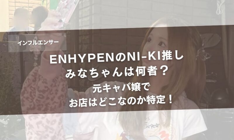 ENHYPENのNI-KI推しみなちゃんは何者?元キャバ嬢でお店はどこなのか特定!アイキャッチ