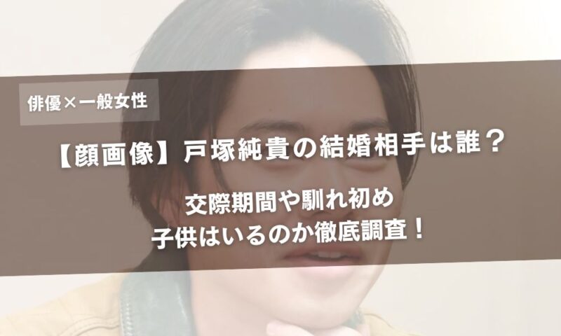 【顔画像】戸塚純貴の結婚相手は誰？交際期間や馴れ初め・子供はいるのか徹底調査！アイキャッチ