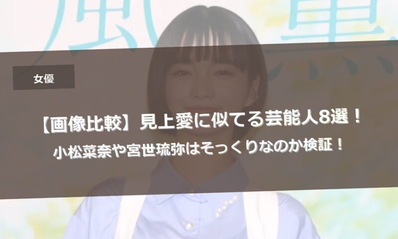【画像比較】見上愛に似てる芸能人8選！小松菜奈や宮世琉弥はそっくりなのか検証！