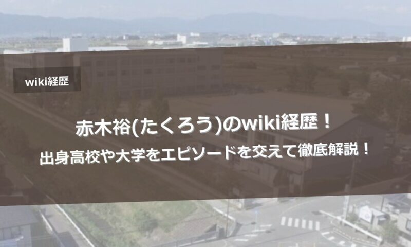 赤木裕(たくろう)のwiki経歴！出身高校や大学をエピソードを交えて徹底解説！