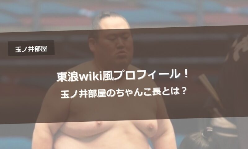 東浪wiki風プロフィール！玉ノ井部屋のちゃんこ長とは？