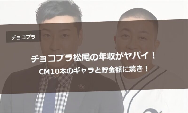 チョコプラ松尾の年収がヤバイ！CM10本のギャラと貯金額に驚き！