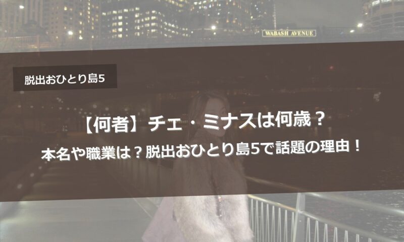 【何者】チェ・ミナスは何歳?本名や職業は?脱出おひとり島5で話題の理由!