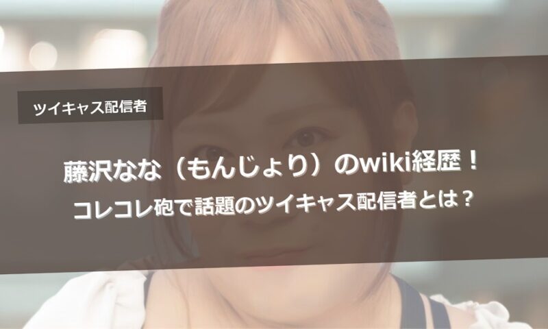 藤沢なな(もんじょり)のwiki経歴!コレコレ砲で話題のツイキャス配信者とは?