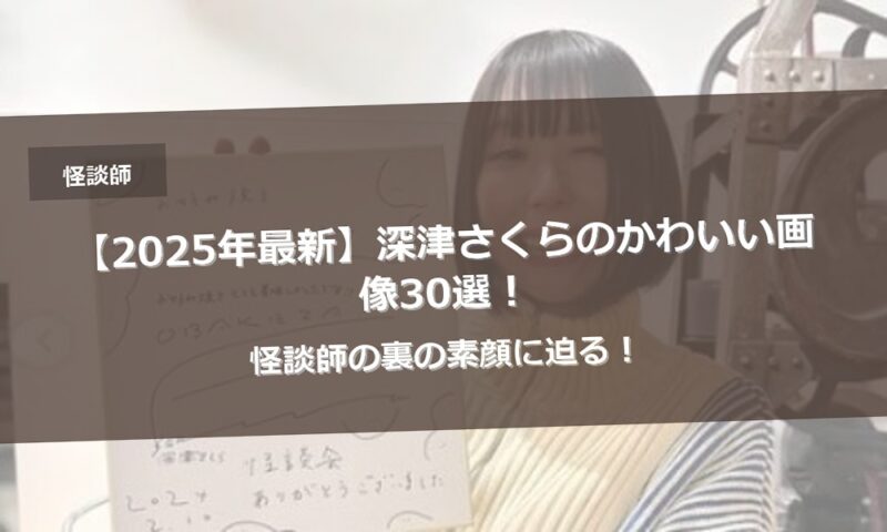 【2025年最新】深津さくらのかわいい画像30選！怪談師の裏の素顔に迫る！