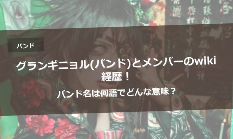 グランギニョル(バンド)とメンバーのwiki経歴！バンド名は何語でどんな意味？