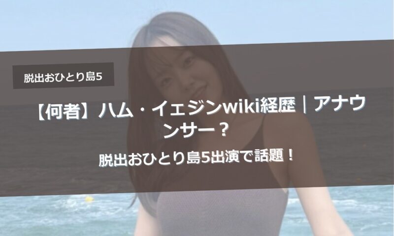 【何者】ハム・イェジンwiki経歴｜アナウンサー？脱出おひとり島5出演で話題！