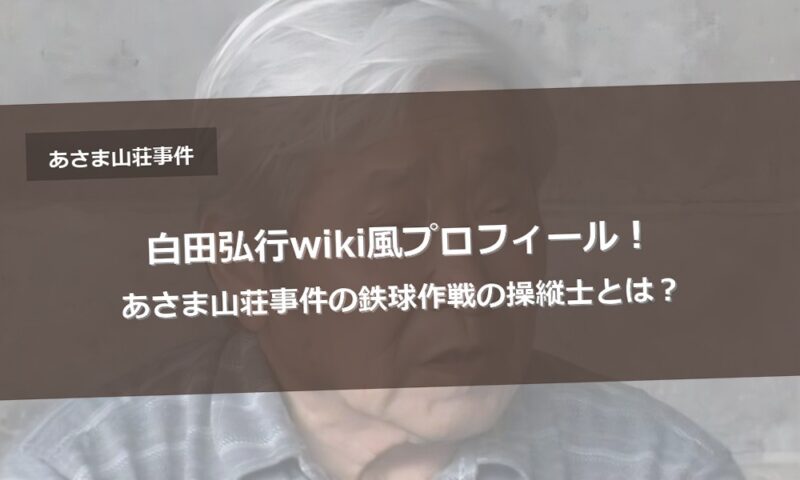 白田弘行wiki風プロフィール！あさま山荘事件の鉄球作戦の操縦士とは？