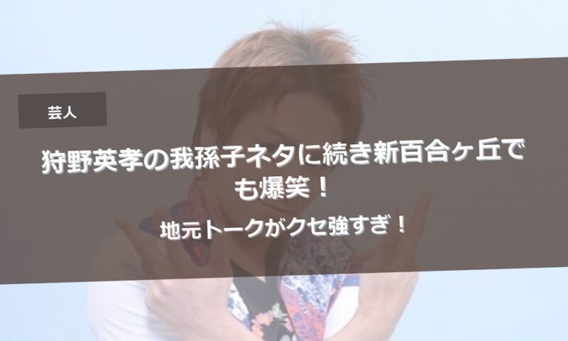 狩野英孝の我孫子ネタに続き新百合ヶ丘でも爆笑！地元トークがクセ強すぎ！