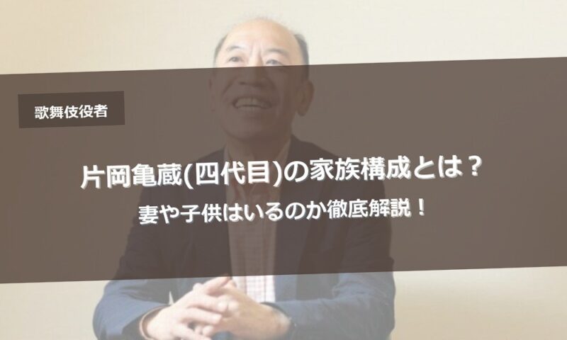 片岡亀蔵(四代目)の家族構成とは？妻や子供はいるのか徹底解説！