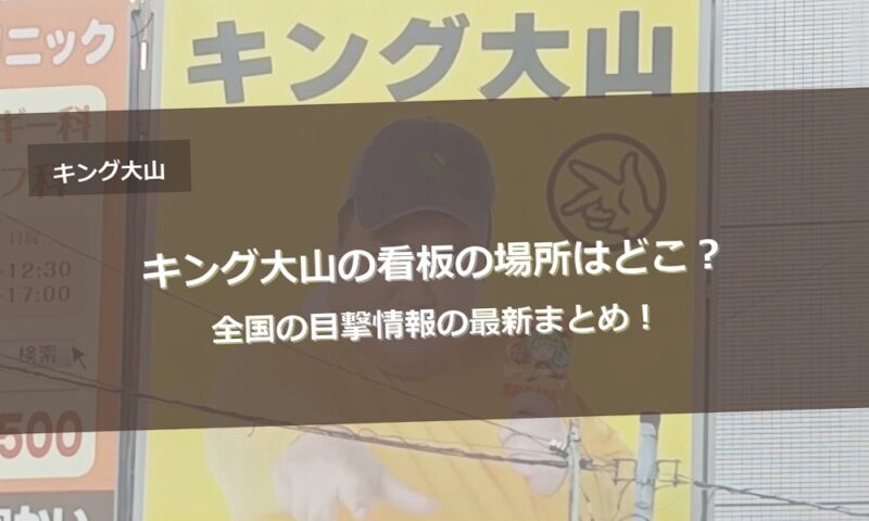 キング大山の看板の場所はどこ？全国の目撃情報の最新まとめ！