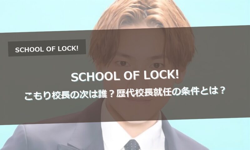 SCHOOL OF LOCK!こもり校長の次は誰？歴代校長就任の条件とは？