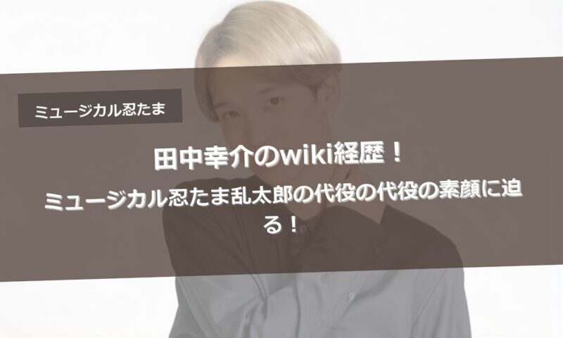 田中幸介のwiki経歴！ミュージカル忍たま乱太郎の代役の代役の素顔に迫る！
