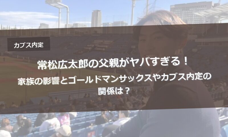 常松広太郎の父親がヤバすぎる！家族の影響とゴールドマンサックスやカブス内定の関係は？