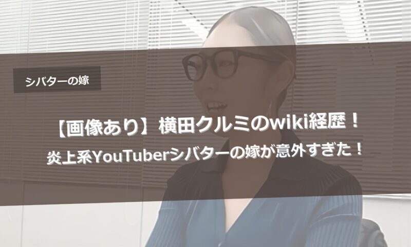【画像あり】横田クルミのwiki経歴！炎上系YouTuberシバターの嫁が意外すぎた！