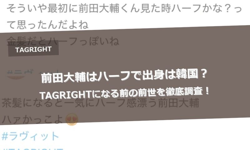 前田大輔はハーフで出身は韓国？TAGRIGHTになる前の前世を徹底調査！