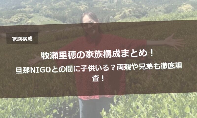 牧瀬里穂の家族構成まとめ！旦那NIGOとの間に子供いる？両親や兄弟も徹底調査！