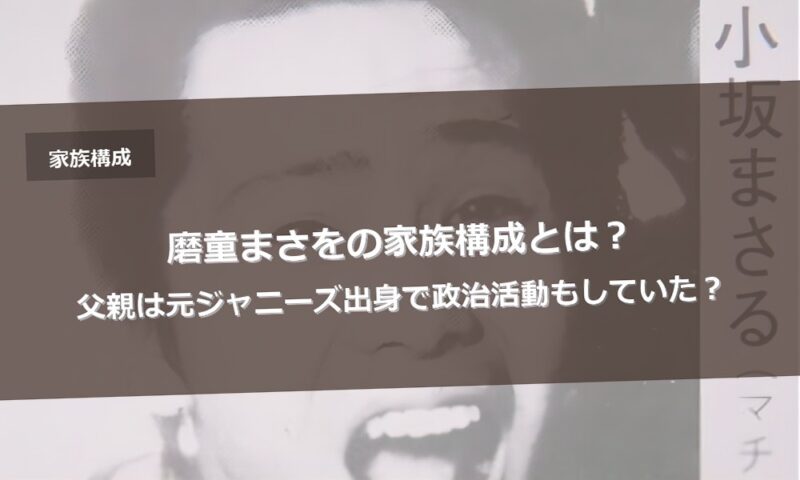 磨童まさをの家族構成とは？父親は元ジャニーズ出身で政治活動もしていた？