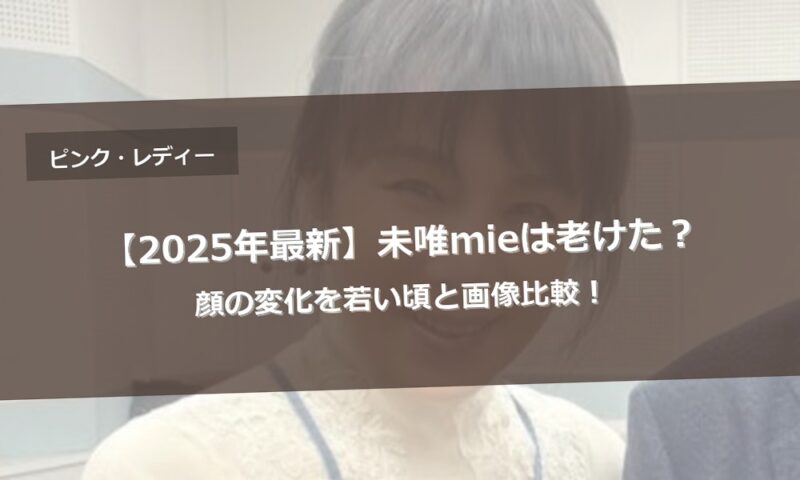 【2025年最新】未唯mieは老けた？顔の変化を若い頃と画像比較！