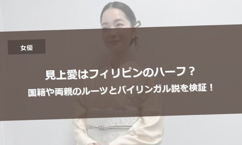 見上愛はフィリピンのハーフ？国籍や両親のルーツとバイリンガル説を検証！