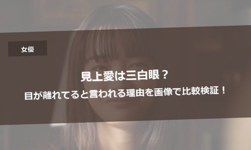 見上愛は三白眼？目が離れてると言われる理由を画像で比較検証！