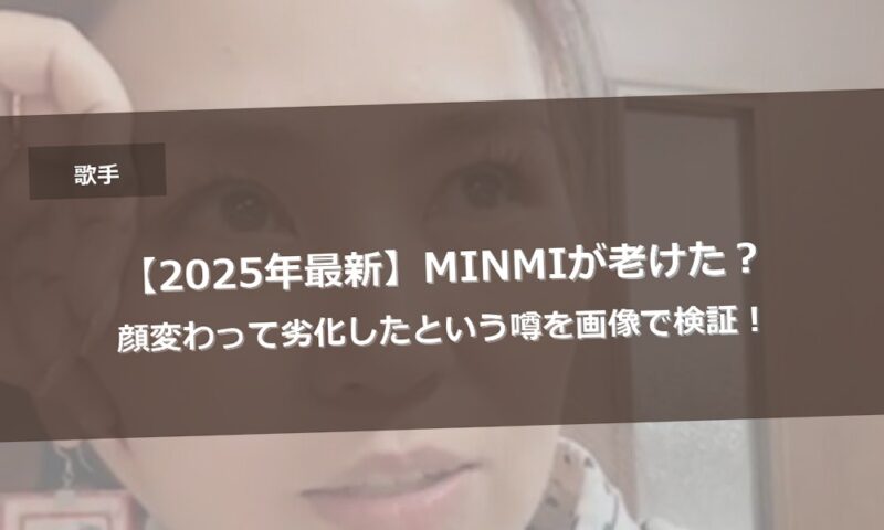 【2025年最新】MINMIが老けた？顔変わって劣化したという噂を画像で検証！