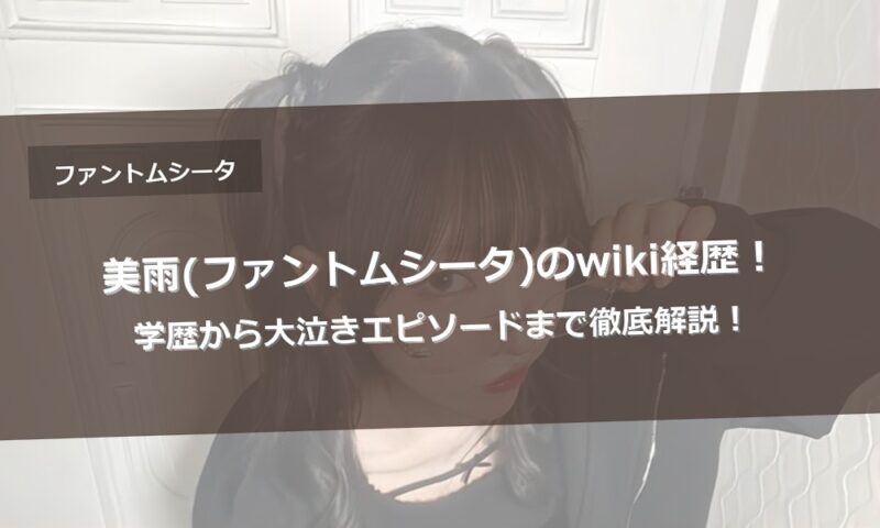 美雨(ファントムシータ)のwiki経歴！学歴から大泣きエピソードまで徹底解説！