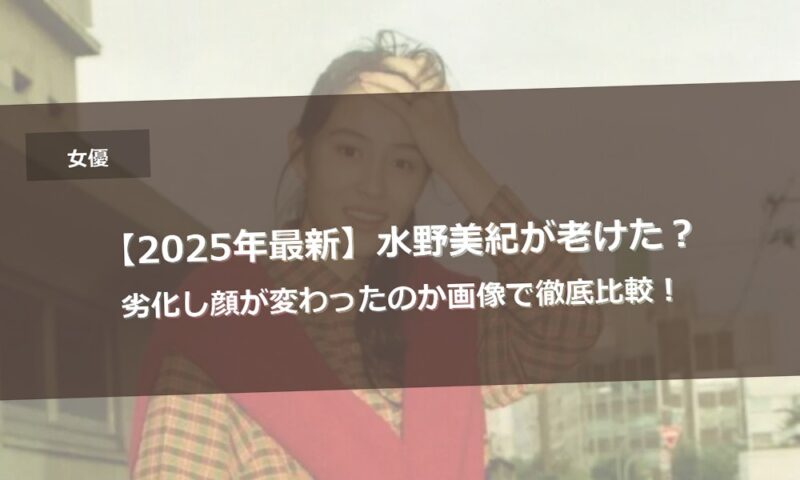 【2025年最新】水野美紀が老けた？劣化し顔が変わったのか画像で徹底比較！