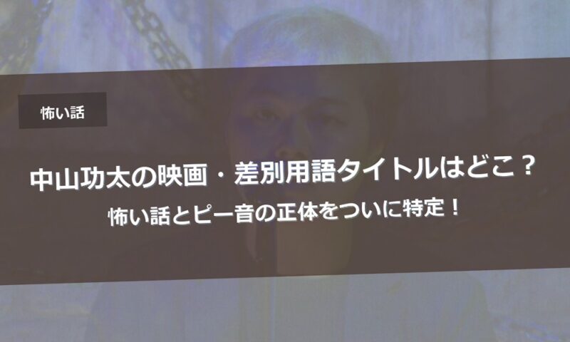 中山功太の映画・差別用語タイトルはどこ？怖い話とピー音の正体をついに特定！