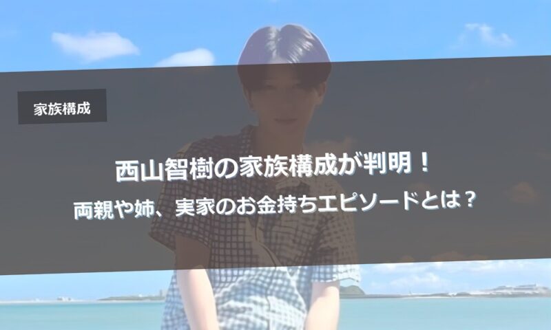 西山智樹の家族構成が判明！両親や姉、実家のお金持ちエピソードとは？