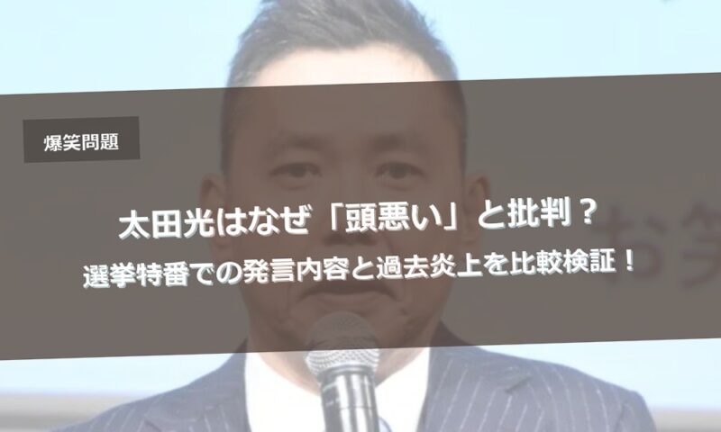 太田光はなぜ「頭悪い」と批判?選挙特番での発言内容と過去炎上を比較検証!