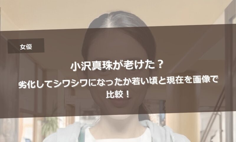 小沢真珠が老けた？劣化してシワシワになったか若い頃と現在を画像で比較！