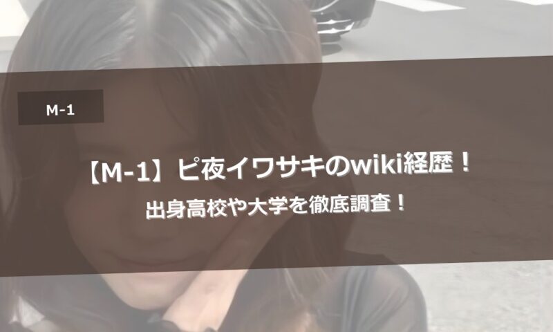 【M-1】ピ夜イワサキのwiki経歴！出身高校や大学を徹底調査！