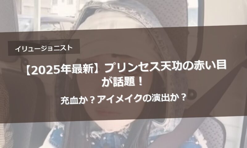 【2025年最新】プリンセス天功の赤い目が話題！充血か？アイメイクの演出か？