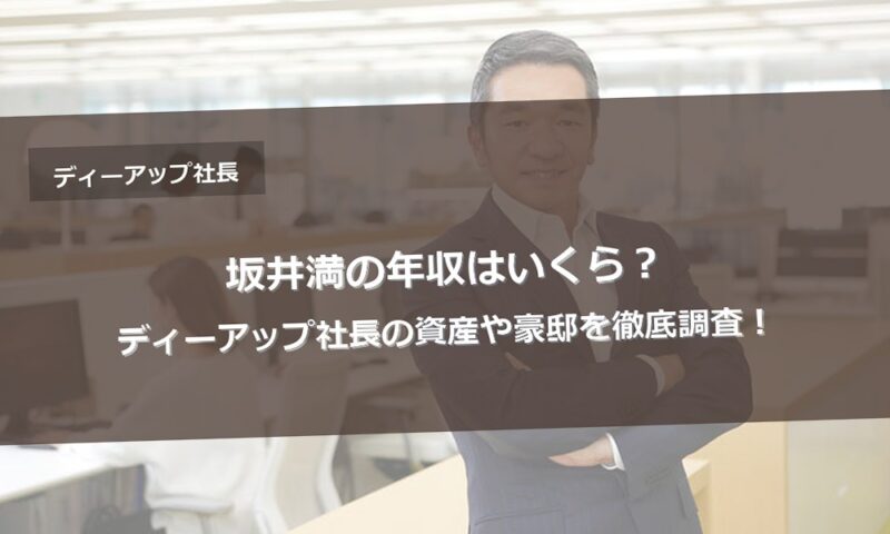 坂井満の年収はいくら？ディーアップ社長の資産や豪邸を徹底調査！