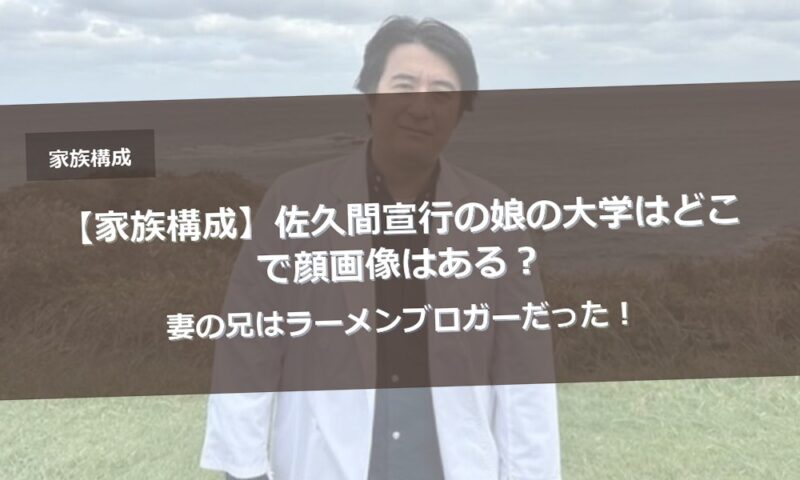 【家族構成】佐久間宣行の娘の大学はどこで顔画像はある？妻の兄はラーメンブロガーだった！
