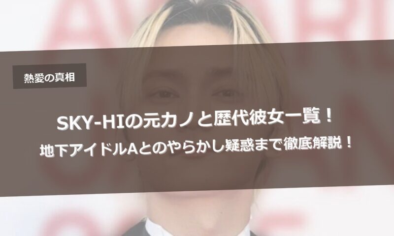 SKY-HIの元カノと歴代彼女一覧！地下アイドルAとのやらかし疑惑まで徹底解説！