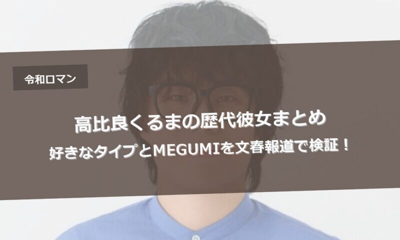 高比良くるまの歴代彼女まとめ｜好きなタイプとMEGUMIを文春報道で検証！