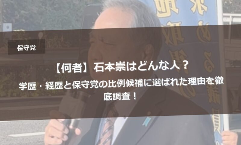 【何者】石本崇はどんな人？学歴・経歴と保守党の比例候補に選ばれた理由を徹底調査！