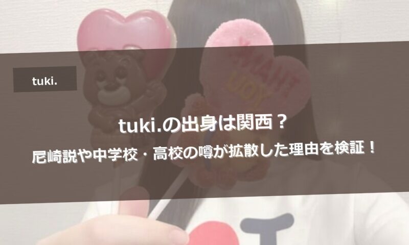 tuki.の出身は関西？尼崎説や中学校・高校の噂が拡散した理由を検証！