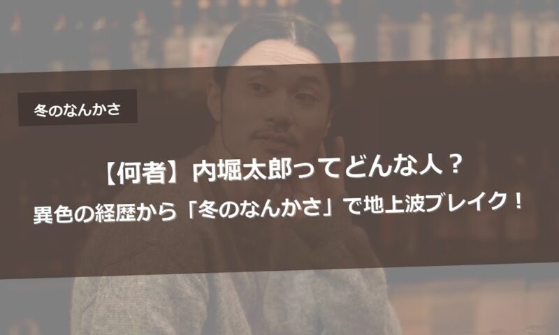 【何者】内堀太郎ってどんな人?異色の経歴から「冬のなんかさ」で地上波ブレイク!