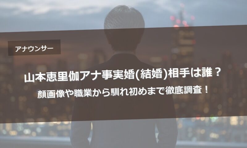 山本恵里伽アナ事実婚(結婚)相手は誰？顔画像や職業から馴れ初めまで徹底調査！